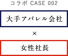 コラボ CASE 002　大手アパレル会社×女性社長